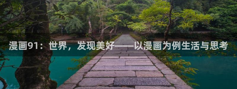 虫虫漫画免费漫画弹窗入：漫画91：世界，发现美好——以漫画为例生活与思考