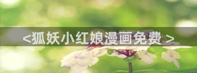 虫虫漫画免费漫画在线看漫画：<狐妖小红娘漫画免费 >