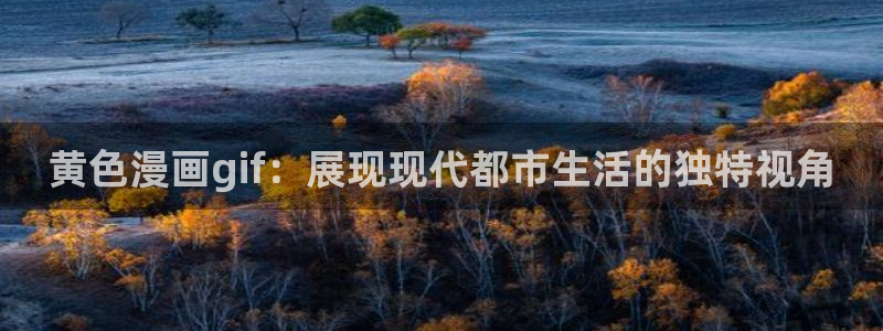 虫虫漫画官网页面免费漫画入口：黄色漫画gif：展现现代都市生活的独特视角