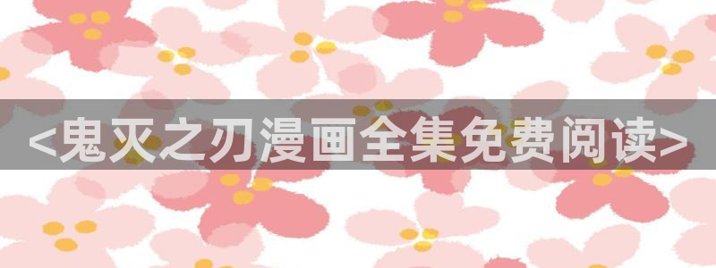 虫虫大王漫画免费读漫画星球：<鬼灭之刃漫画全集免费阅读>