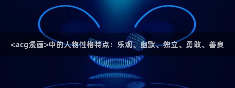 虫虫漫画app：<acg漫画>中的人物性格特点：乐观、幽默、独立、勇敢、善良
