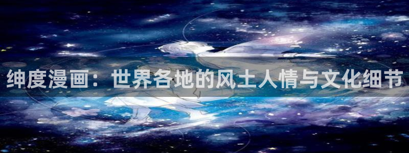 虫虫漫画页面免费漫画在线观看：绅度漫画：世界各地的风土人情与文化细节