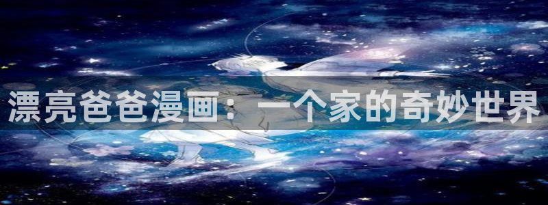 虫虫漫画免费下载app：漂亮爸爸漫画：一个家的奇妙世界